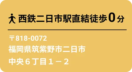 西鉄二日市駅直結徒歩 0 分〒818-0072福岡県筑紫野市二日市中央６丁目１－２