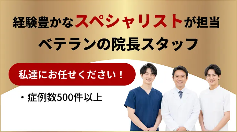 経験豊かなスペシャリストが担当ベテランの院長スタッフ、私たちにお任せください。症例数500件